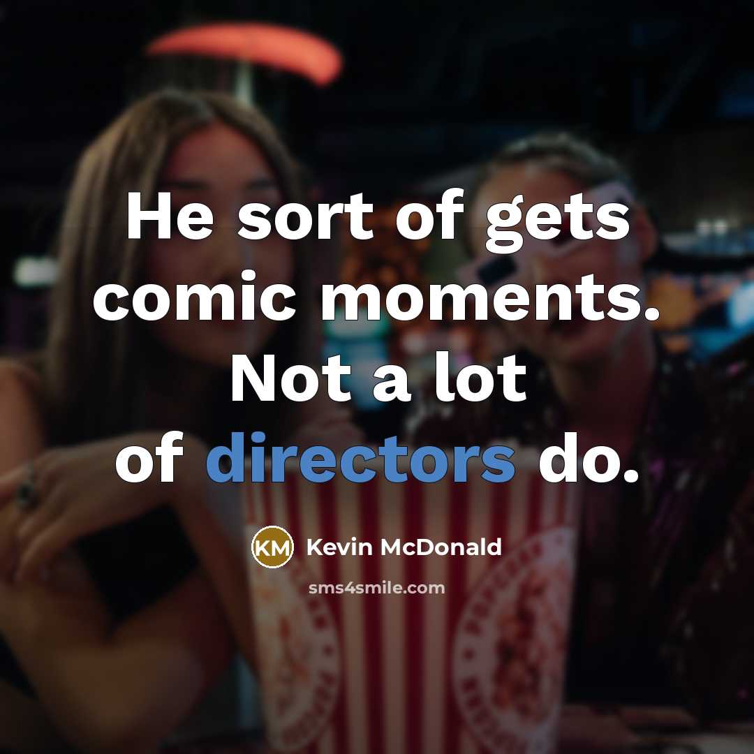 “He sort of gets comic moments. Not a lot of…” quote by Kevin McDonald