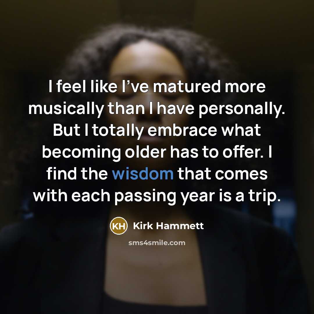 “I feel like I've matured more musically than I have…” quote by Kirk Hammett