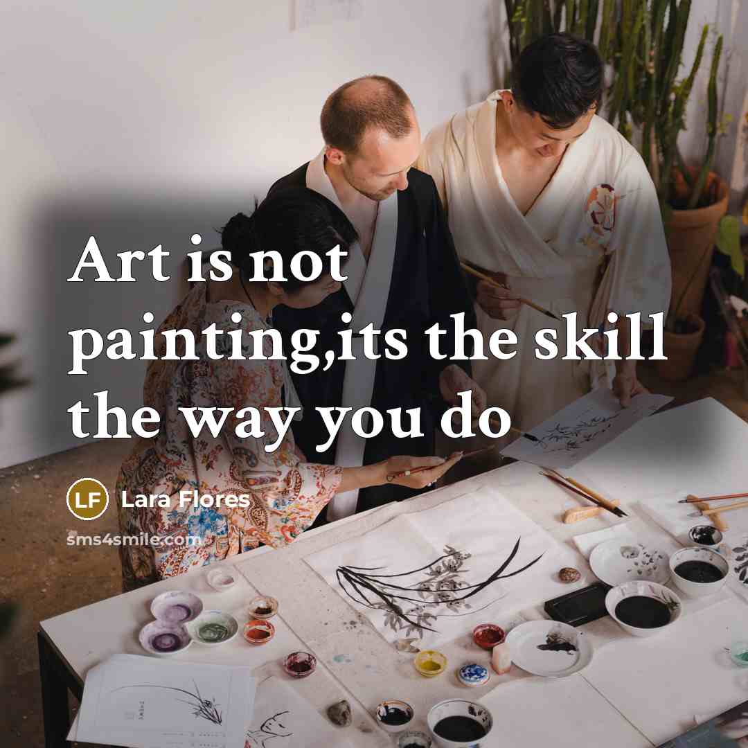“Art is not painting,its the skill the way you do…” quote by Lara Flores