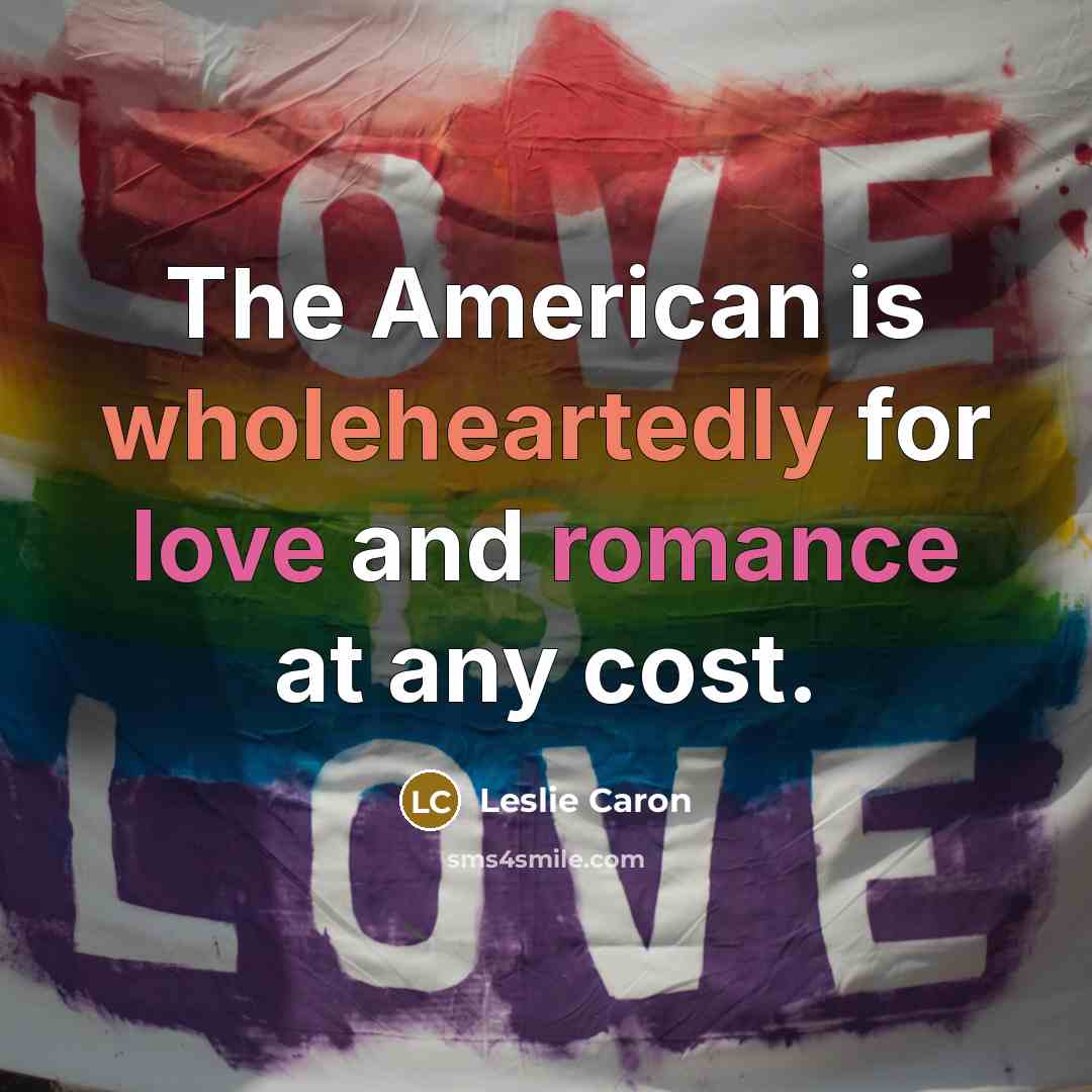 “The American is wholeheartedly for love and romance at any cost.” quote by Leslie Caron