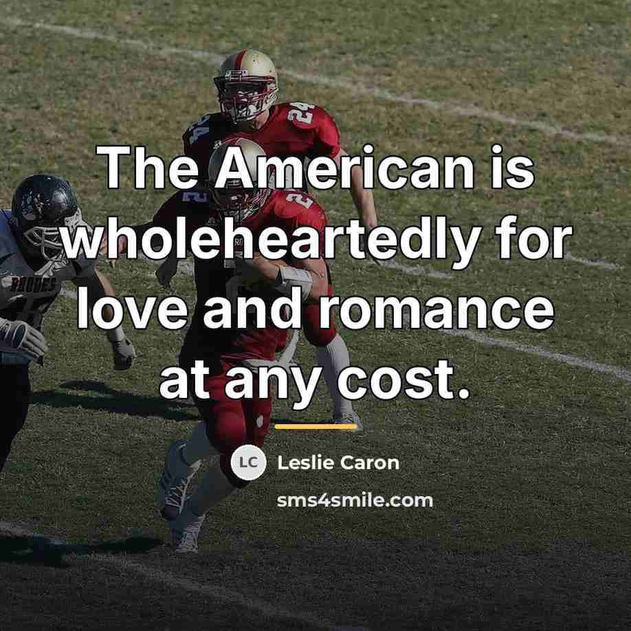 “The American is wholeheartedly for love and romance at any…” quote by Leslie Caron