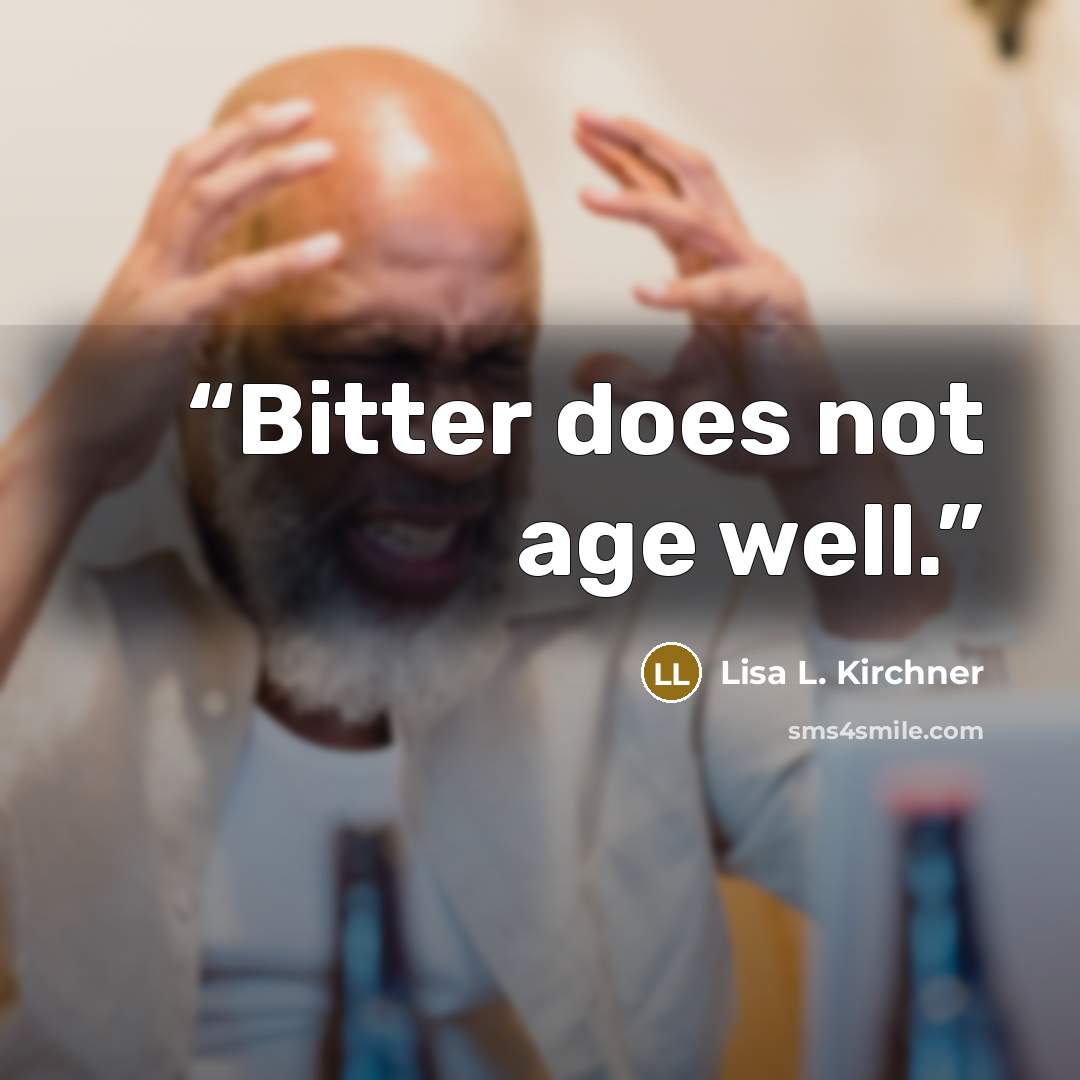 “Bitter does not age well.” quote by Lisa L. Kirchner