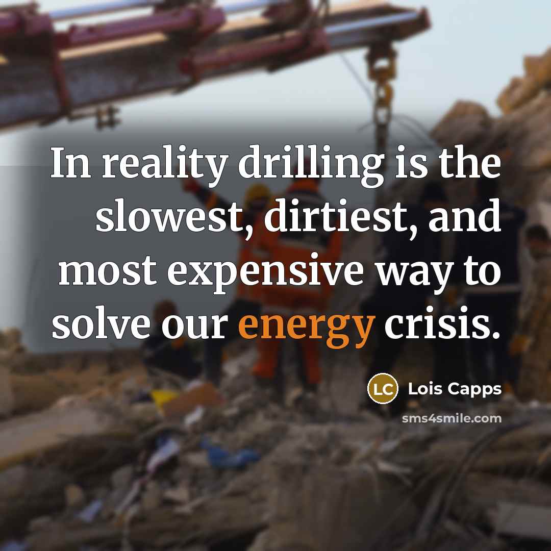 “In reality drilling is the slowest, dirtiest, and most expensive…” quote by Lois Capps