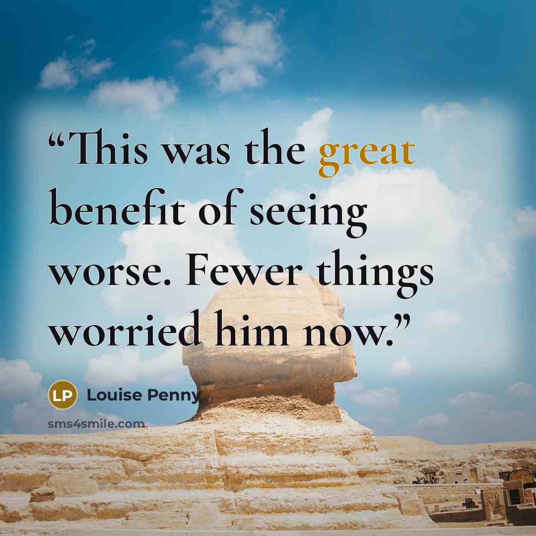“This was the great benefit of seeing worse. Fewer things worried him now.” quote by Louise Penny