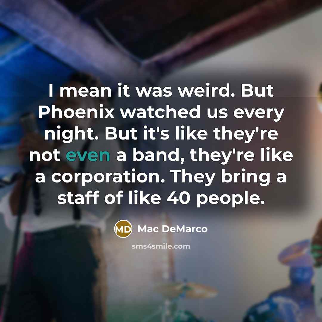 “I mean it was weird. But Phoenix watched us every…” quote by Mac DeMarco