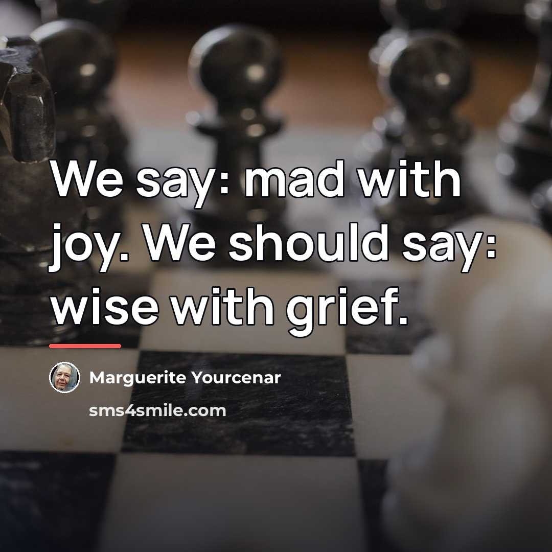 “We say: mad with joy. We should say: wise with…” quote by Marguerite Yourcenar