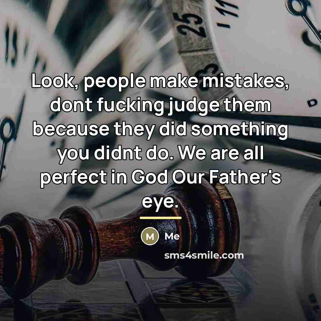 “Look, people make mistakes, dont fucking judge them because they…” quote by Me