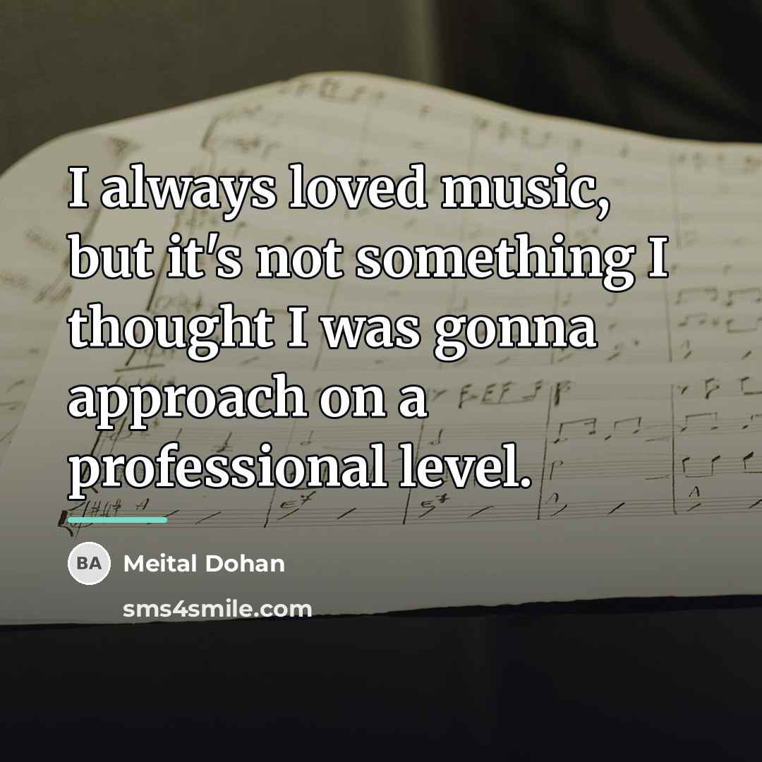 “I always loved music, but it's not something I thought…” quote by Meital Dohan