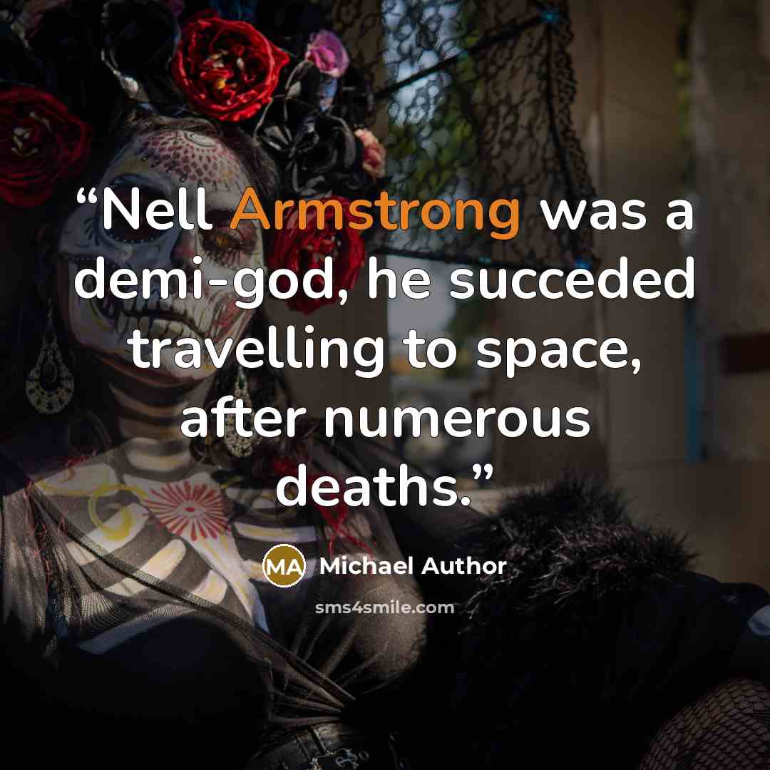 “Nell Armstrong was a demi-god, he succeded travelling to space, after numerous deaths.” quote by Michael Author