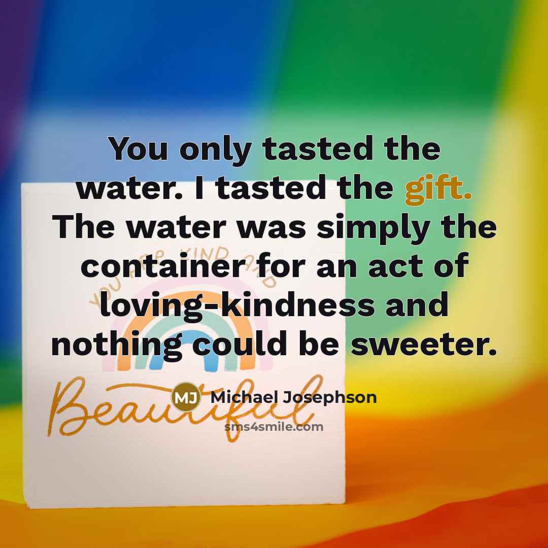“You only tasted the water. I tasted the gift. The…” quote by Michael Josephson