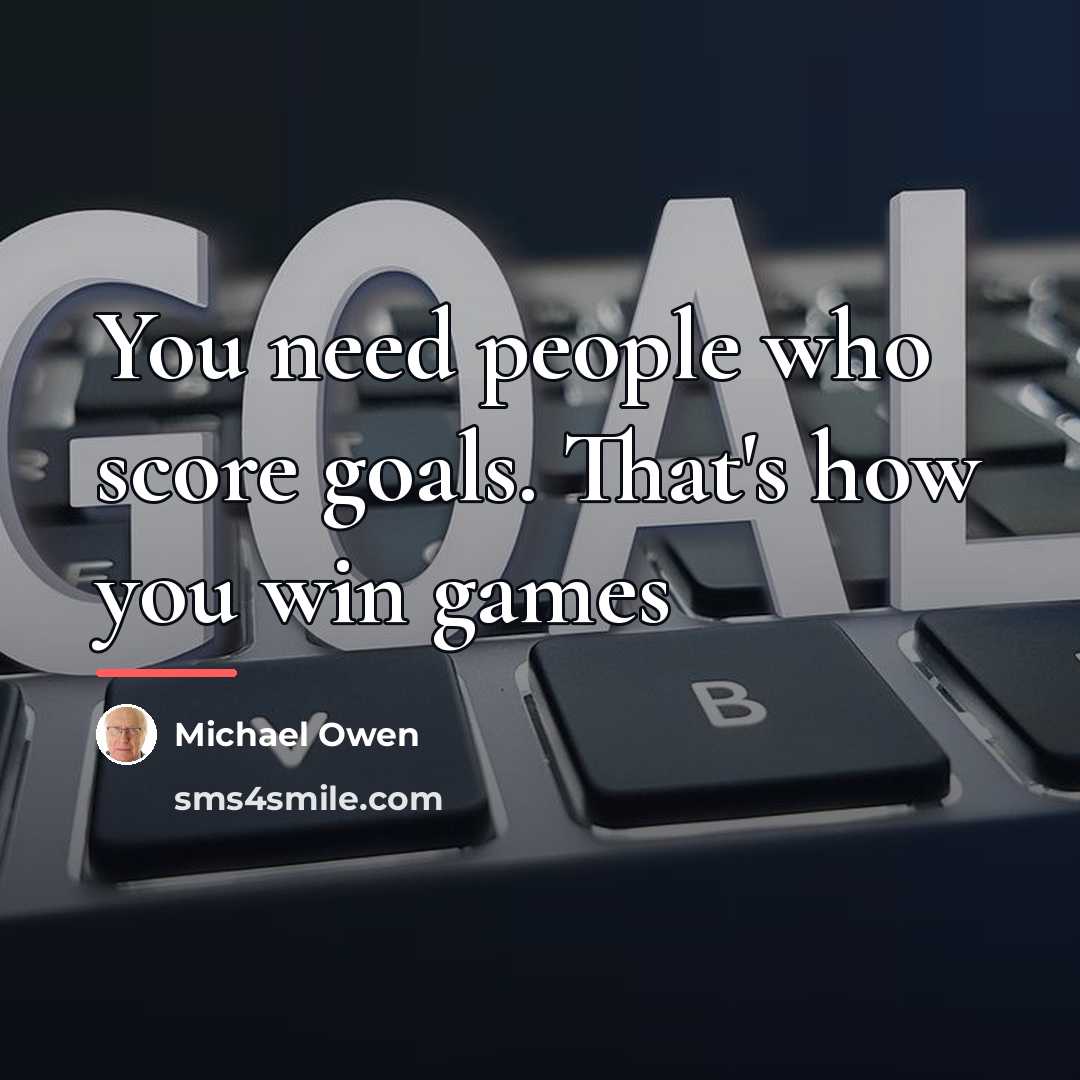“You need people who score goals. That's how you win…” quote by Michael Owen