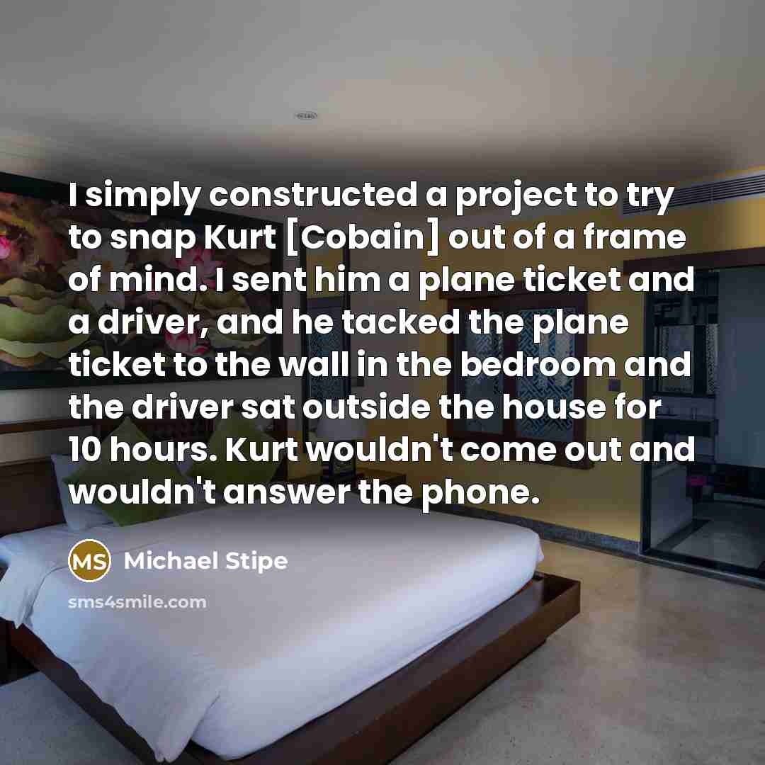 “I simply constructed a project to try to snap Kurt…” quote by Michael Stipe