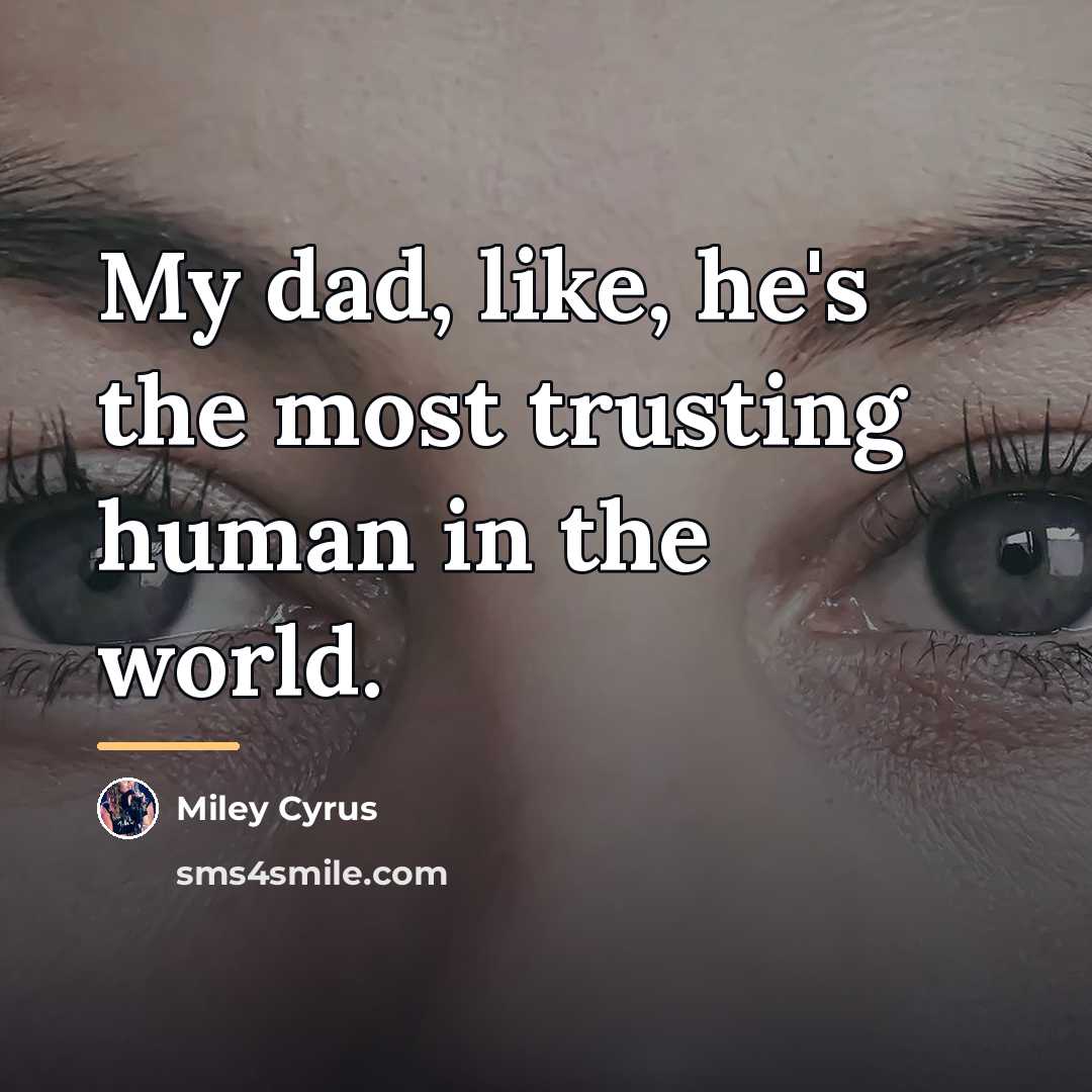“My dad, like, he's the most trusting human in the…” quote by Miley Cyrus