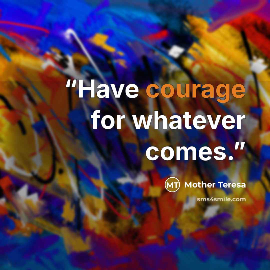 “Have courage for whatever comes.” quote by Mother Teresa