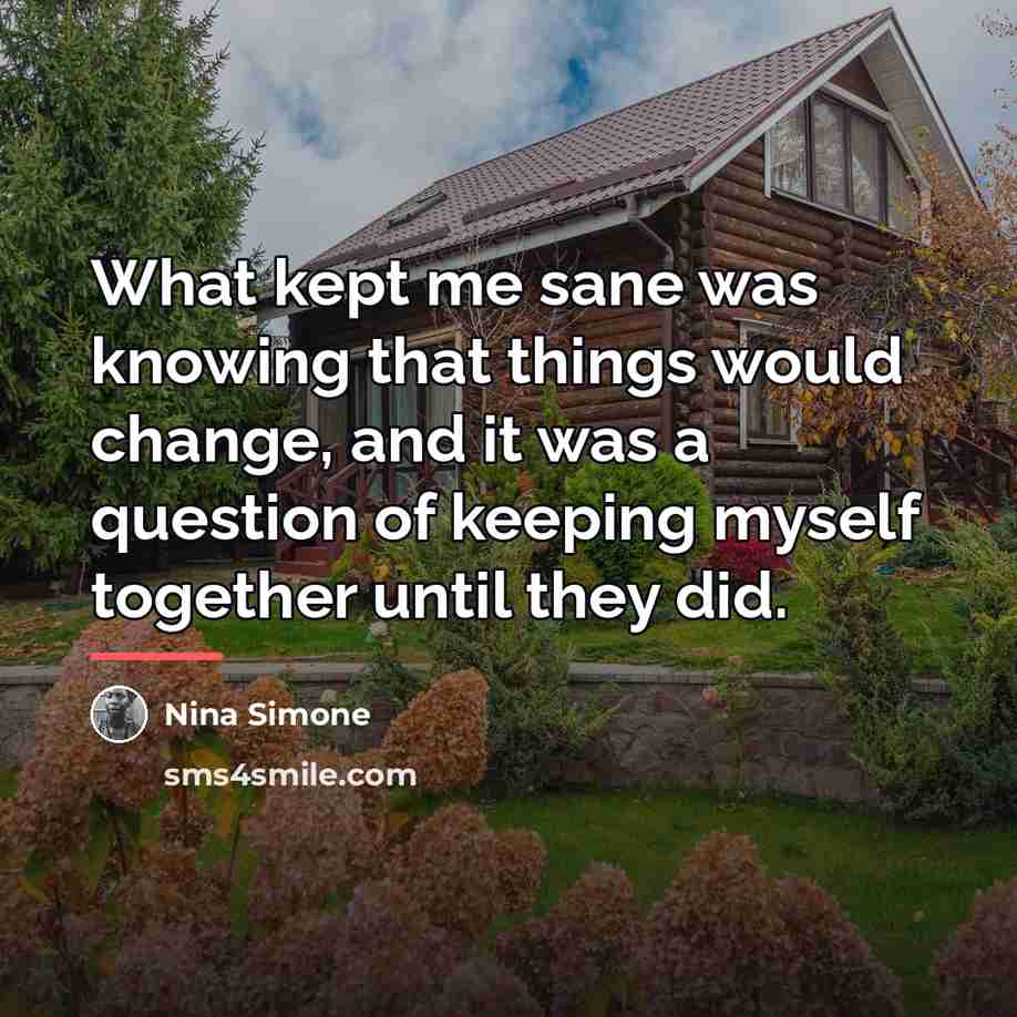 “What kept me sane was knowing that things would change,…” quote by Nina Simone