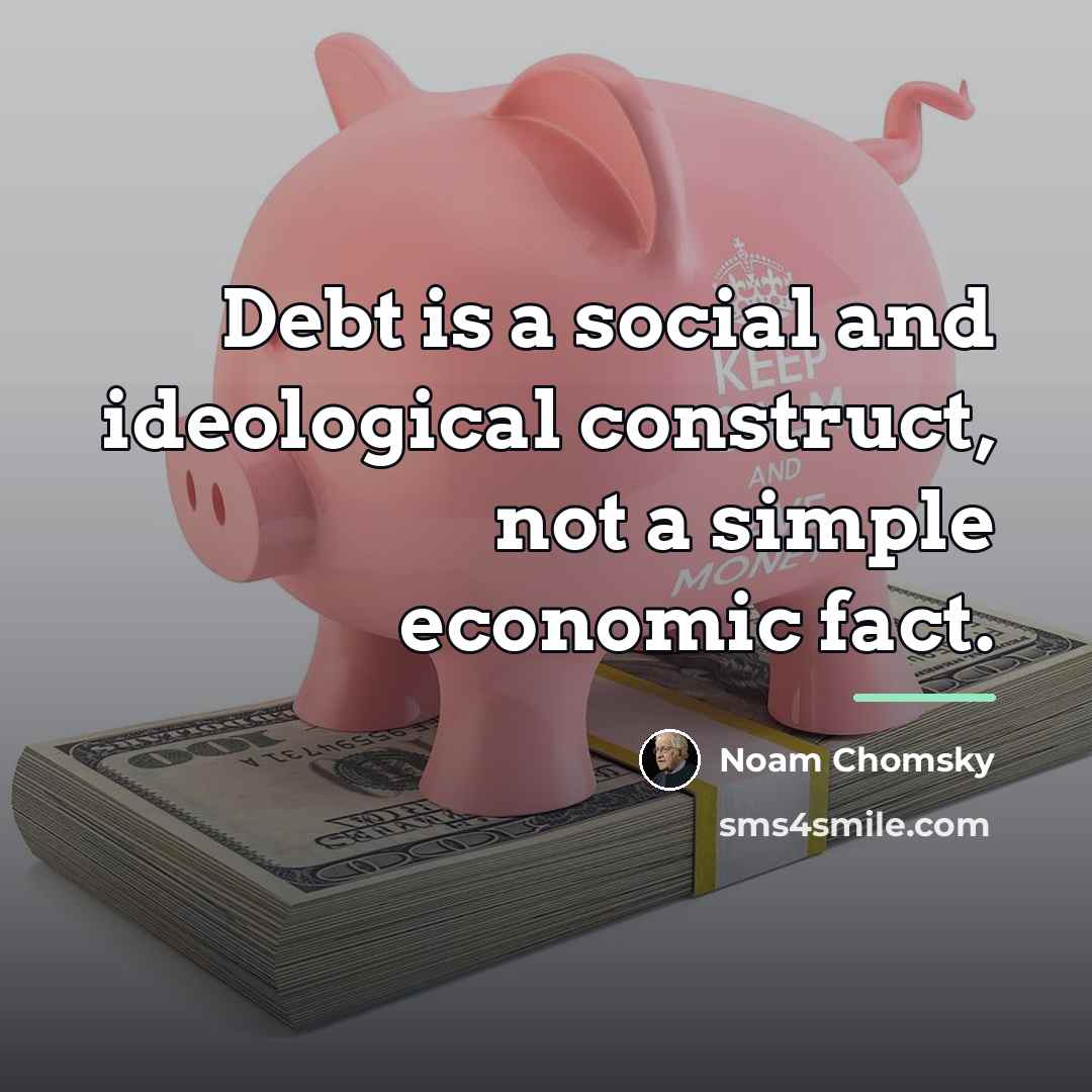 “Debt is a social and ideological construct, not a simple…” quote by Noam Chomsky