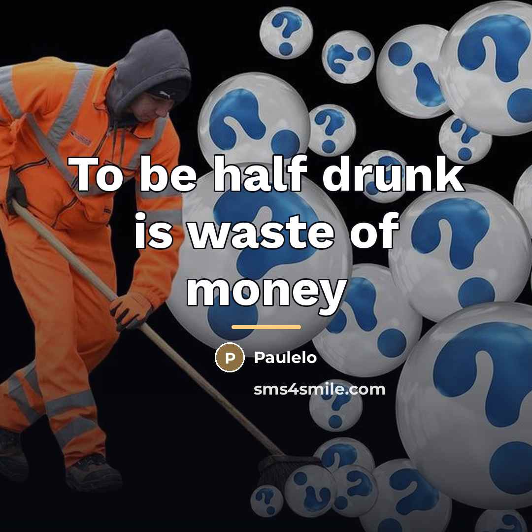 “To be half drunk is waste of money…” quote by Paulelo