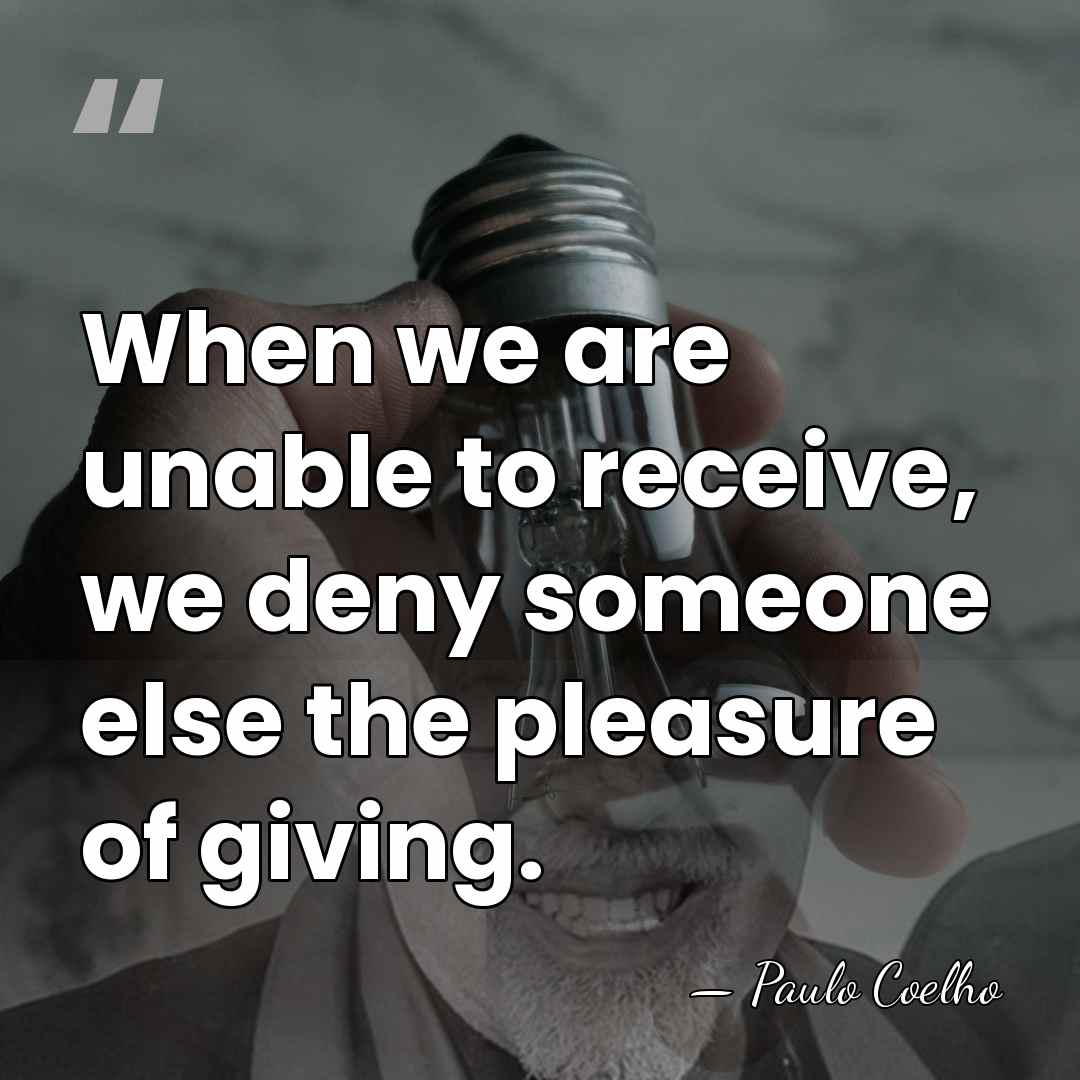 When we are unable to receive, we deny someone else the pleasure&hellip; - Paulo Coelho