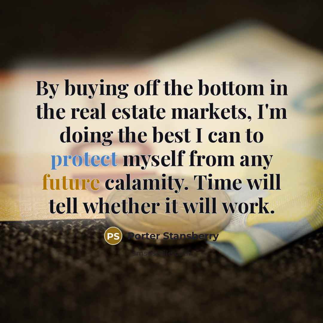 “By buying off the bottom in the real estate markets,…” quote by Porter Stansberry