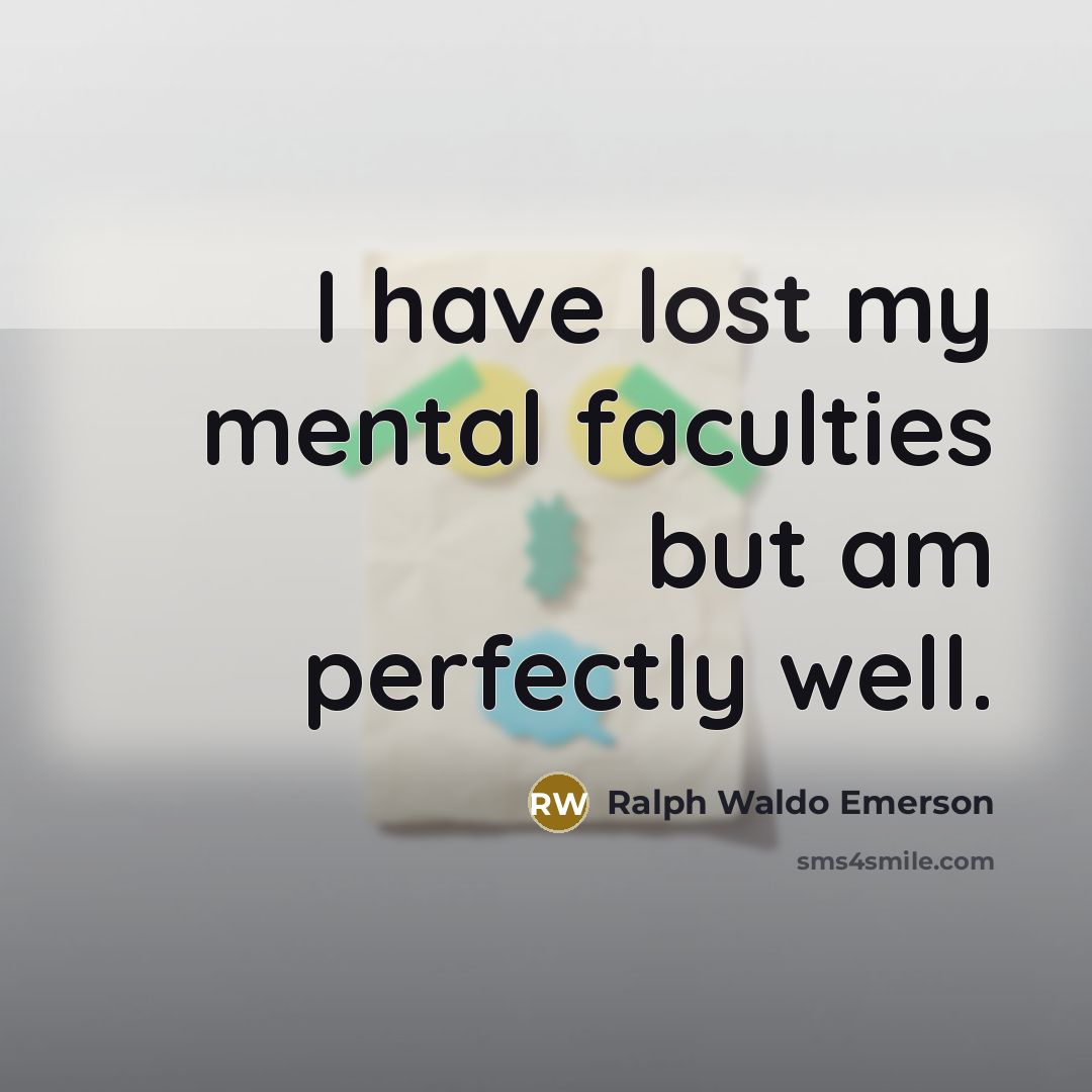 “I have lost my mental faculties but am perfectly well.…” quote by Ralph Waldo Emerson