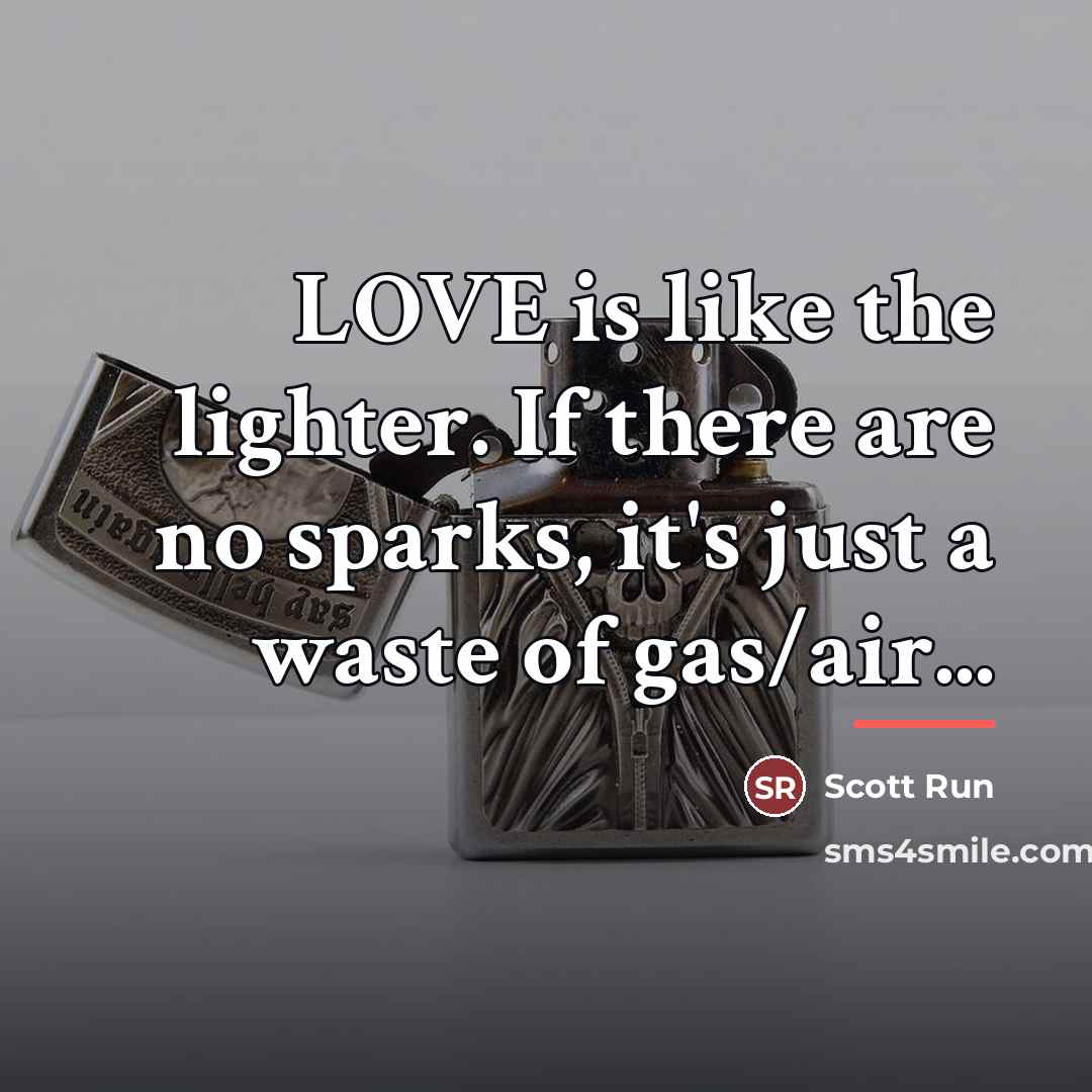“LOVE is like the lighter. If there are no sparks,…” quote by Scott Run