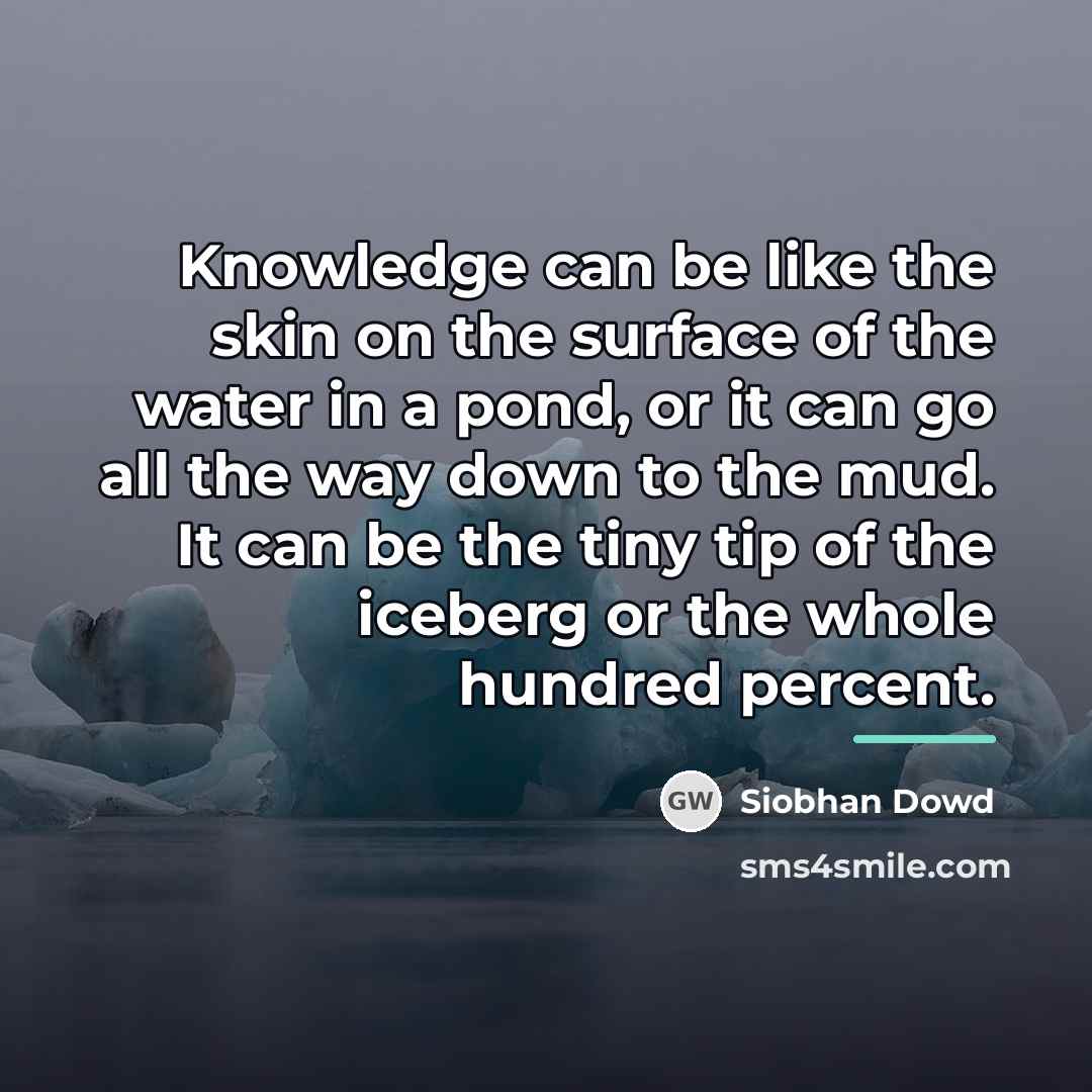 “Knowledge can be like the skin on the surface of…” quote by Siobhan Dowd
