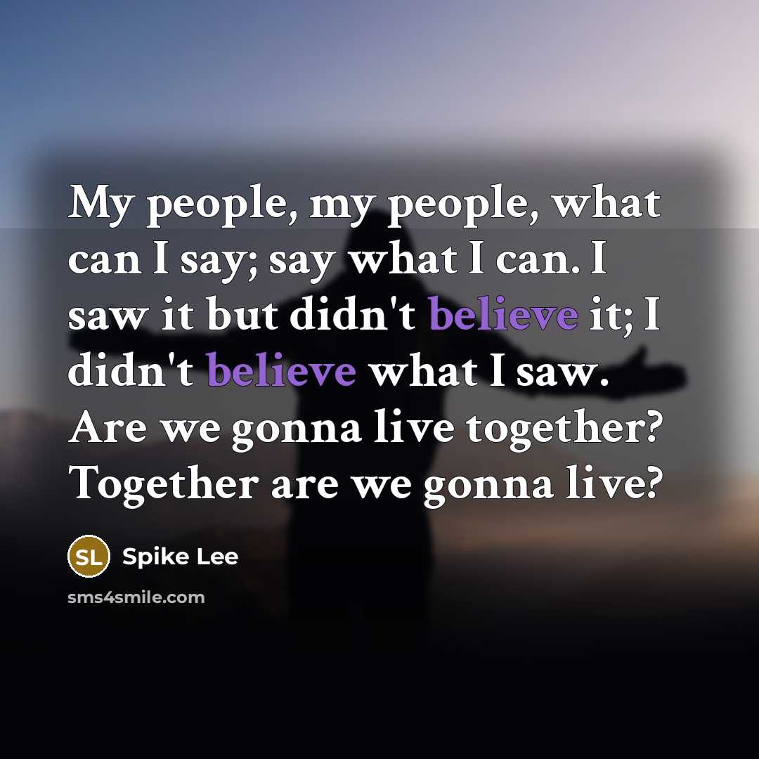 “My people, my people, what can I say; say what…” quote by Spike Lee
