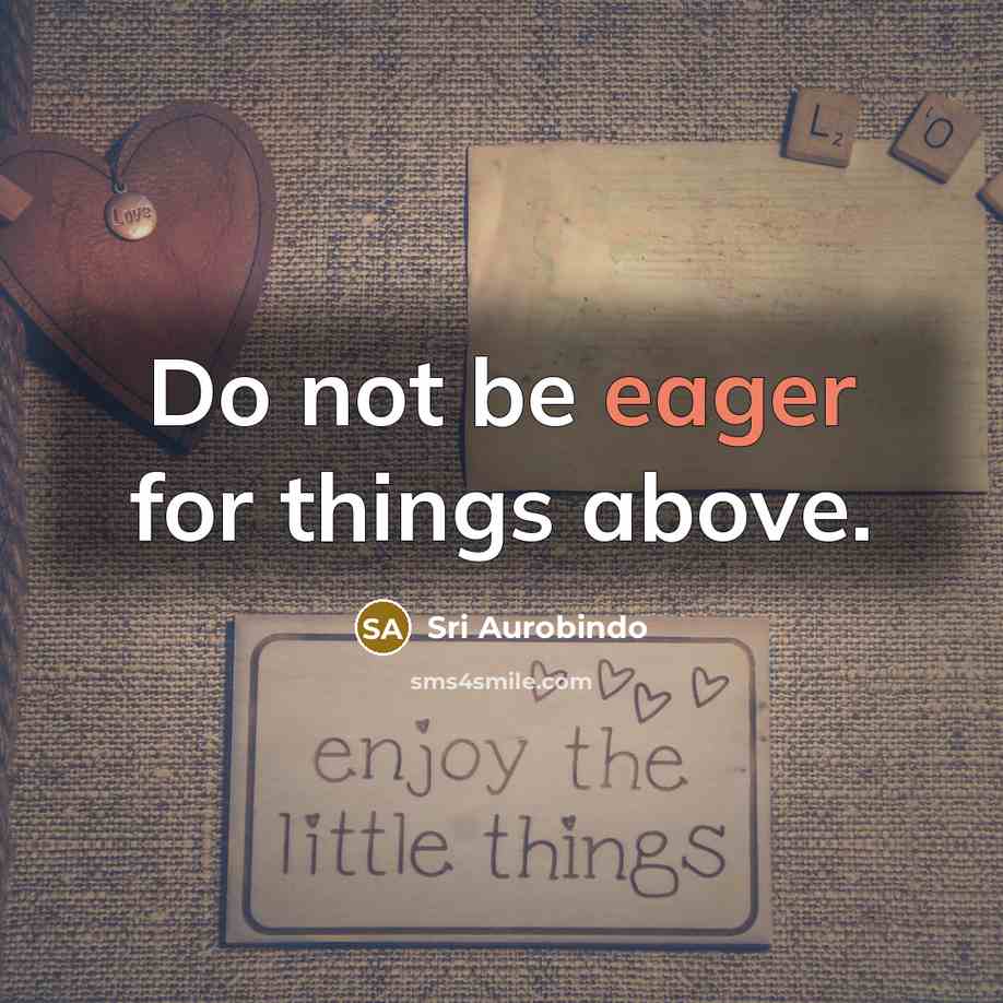 “Do not be eager for things above.” quote by Sri Aurobindo
