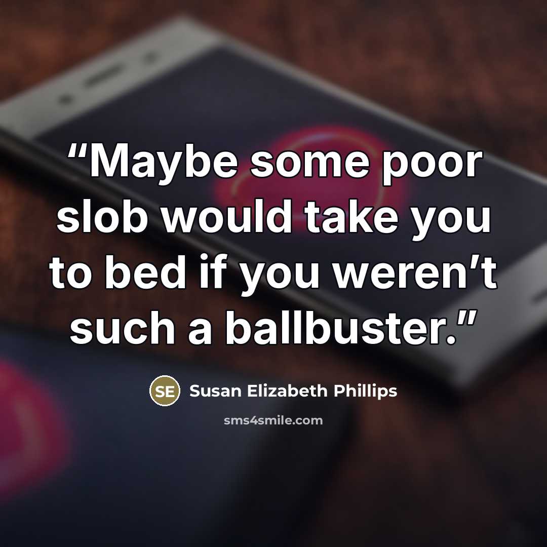 “Maybe some poor slob would take you to bed if you weren’t such a ballbuster.” quote by Susan Elizabeth Phillips