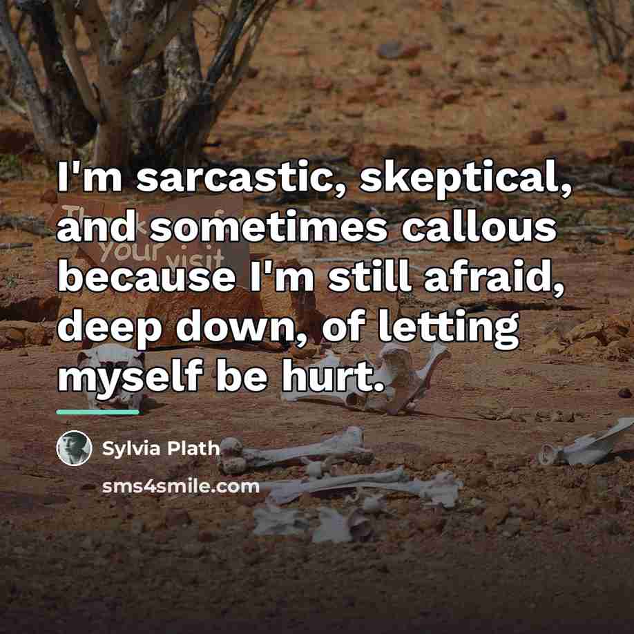 “I'm sarcastic, skeptical, and sometimes callous because I'm still afraid,…” quote by Sylvia Plath