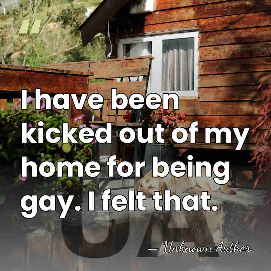 I have been kicked out of my home for being gay. I&hellip; - Unknown Author