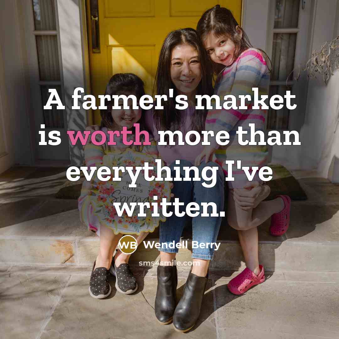 “A farmer's market is worth more than everything I've written.…” quote by Wendell Berry
