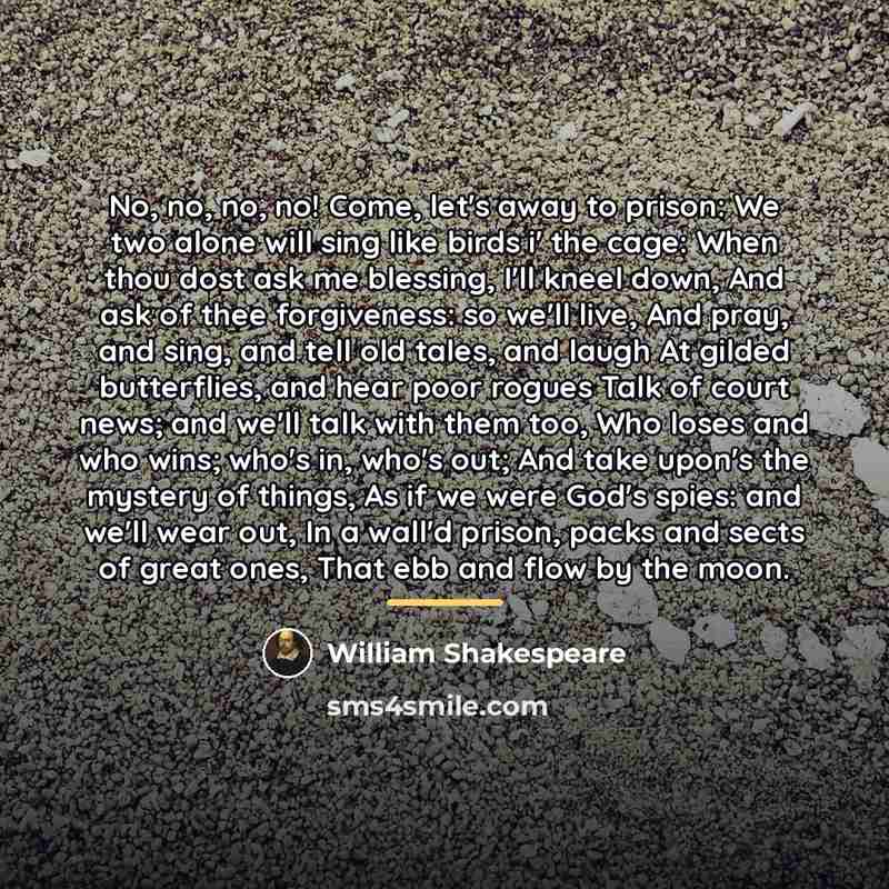 “No, no, no, no! Come, let's away to prison: We…” quote by William Shakespeare