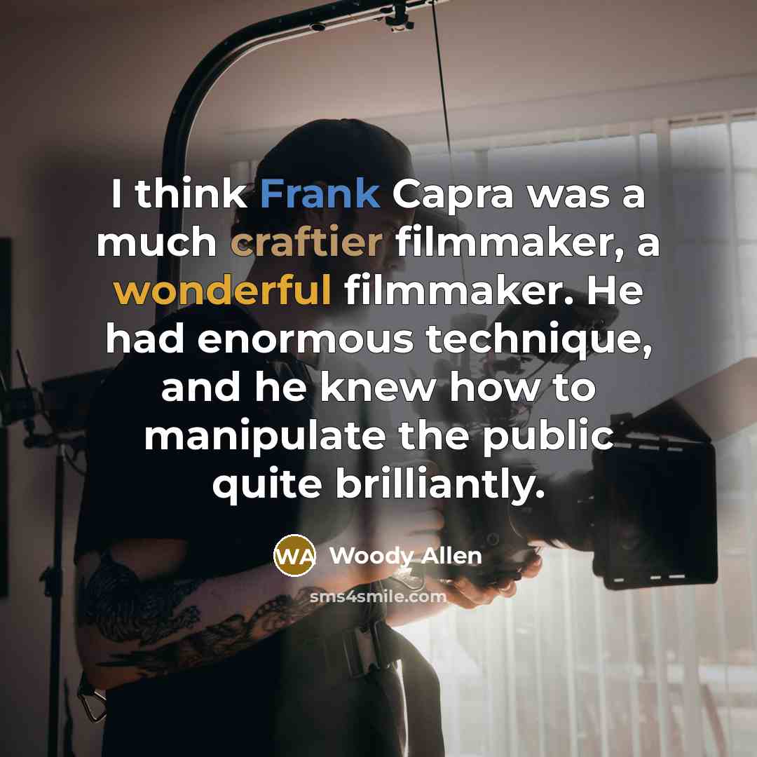 “I think Frank Capra was a much craftier filmmaker, a wonderful filmmaker. He had enormous technique, and he knew how to manipulate the public quite brilliantly.” quote by Woody Allen