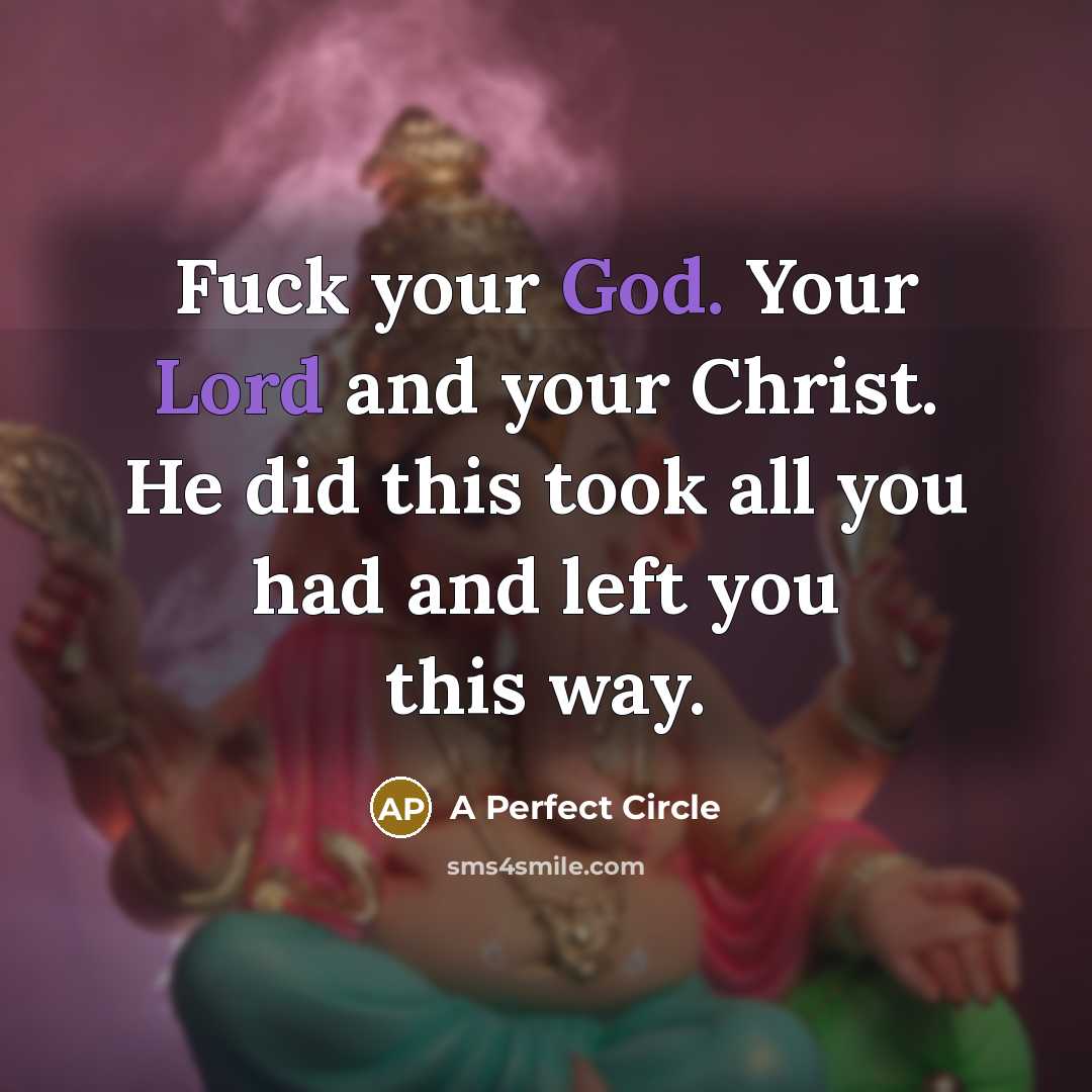 “Fuck your God. Your Lord and your Christ. He did this took all you had and left you this way.” quote by A Perfect Circle