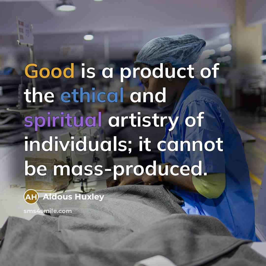 “Good is a product of the ethical and spiritual artistry…” quote by Aldous Huxley