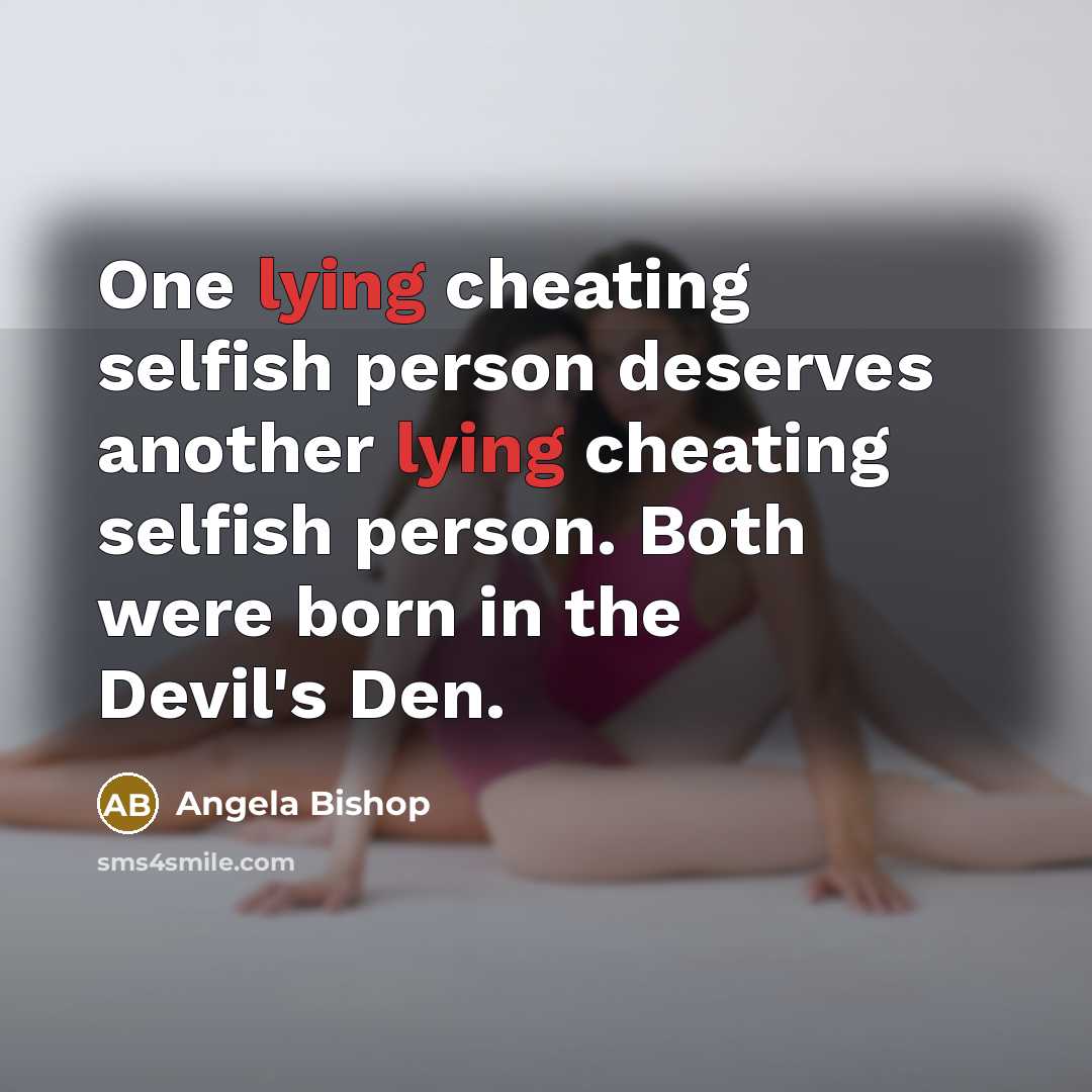 “One lying cheating selfish person deserves another lying cheating selfish…” quote by Angela Bishop