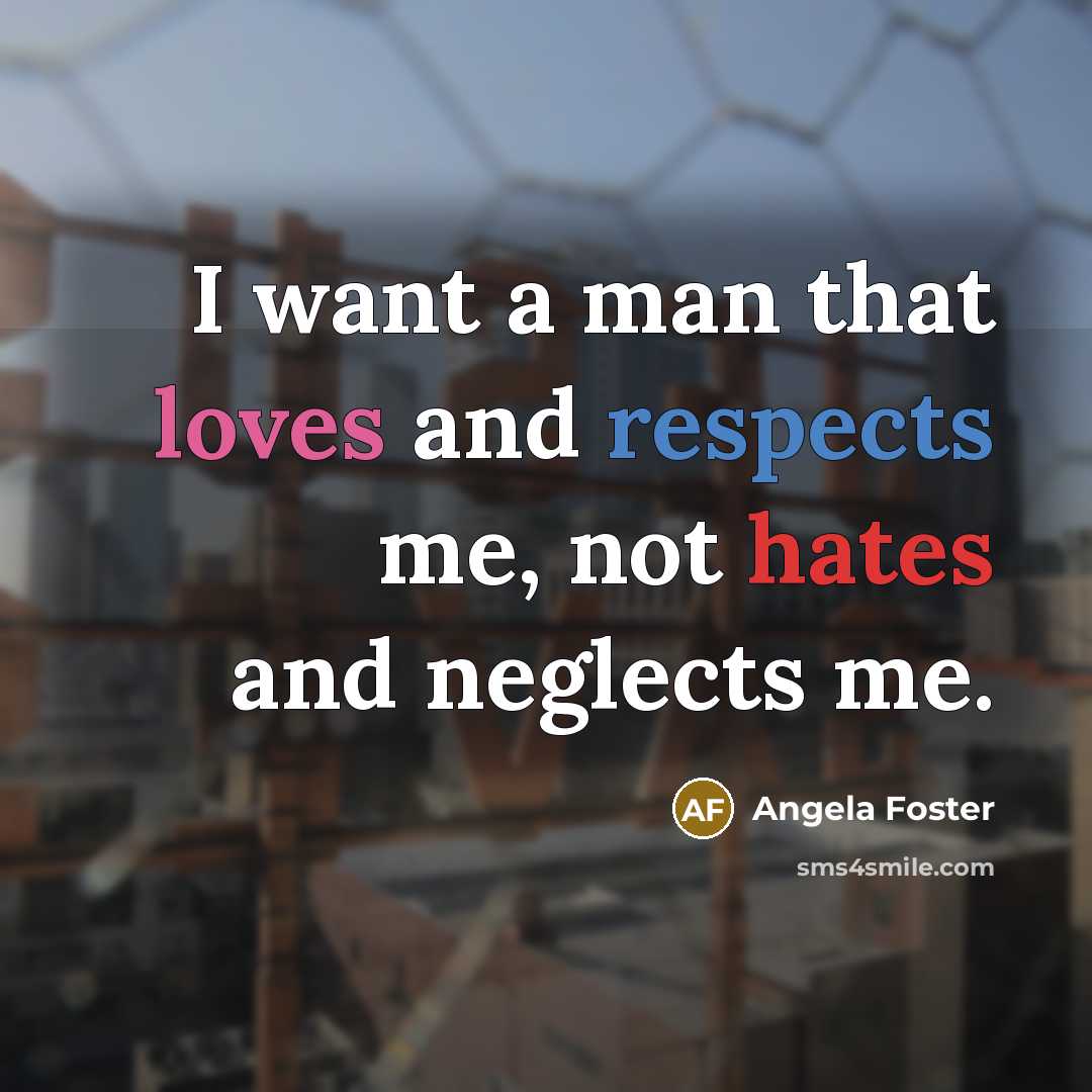 “I want a man that loves and respects me, not hates and neglects me.” quote by Angela Foster