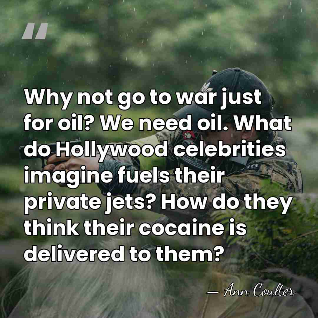 Why not go to war just for oil? We need oil. What&hellip; - Ann Coulter