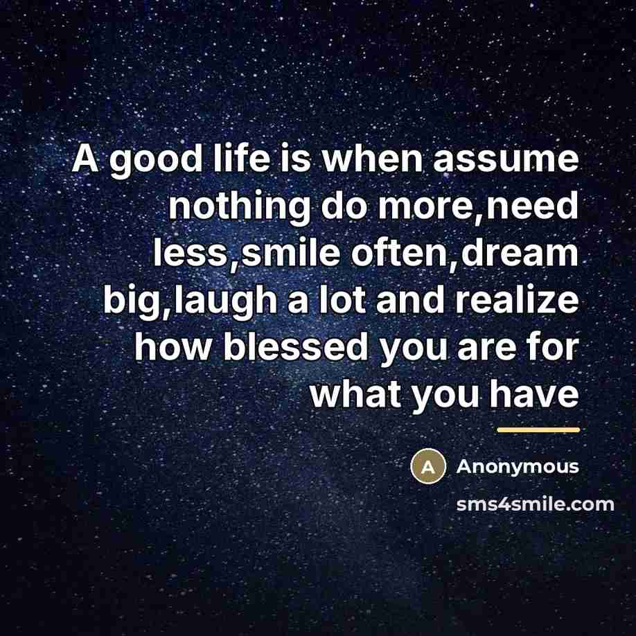 “A good life is when assume nothing do more,need less,smile…” quote by Anonymous