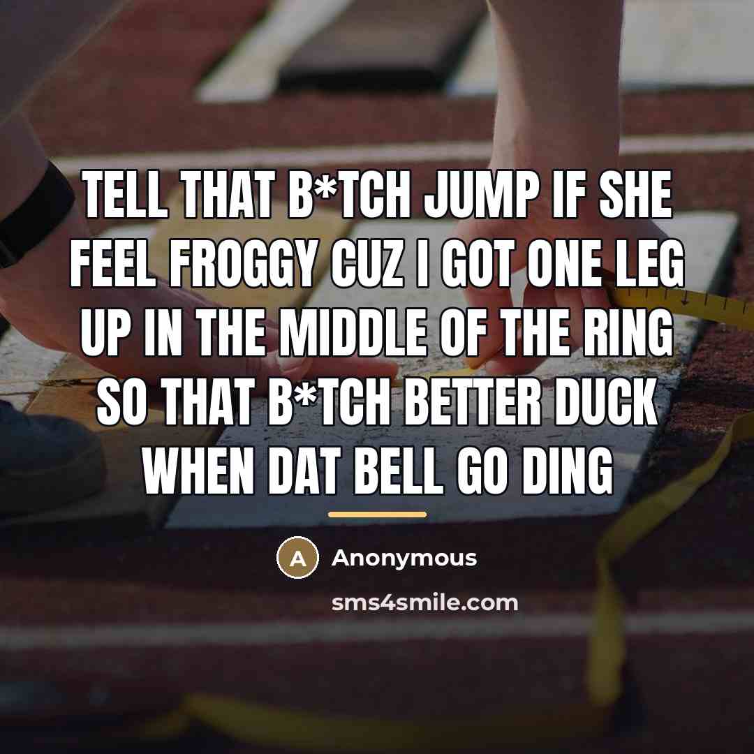 “Tell that b*tch jump if she feel froggy cuz I…” quote by Anonymous