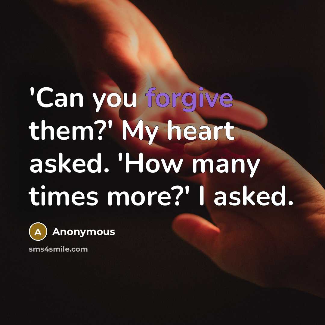 “'Can you forgive them?' My heart asked. 'How many times more?' I asked.” quote by Anonymous