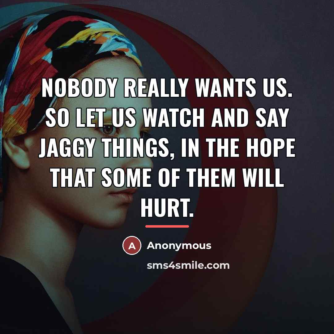 “Nobody really wants us. So let us watch and say…” quote by Anonymous