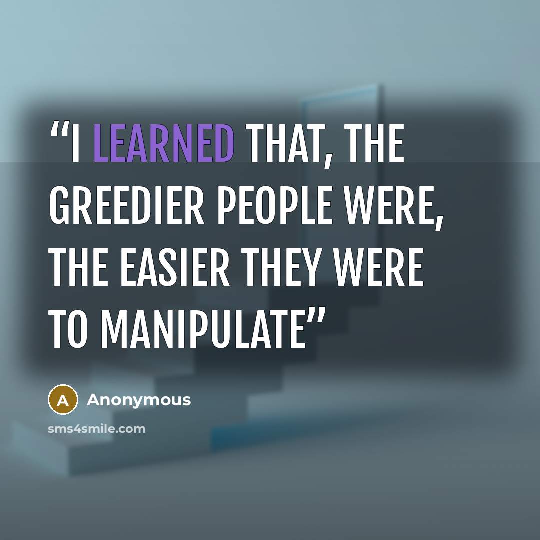 “I learned that, the greedier people were, the easier they were to manipulate” quote by Anonymous