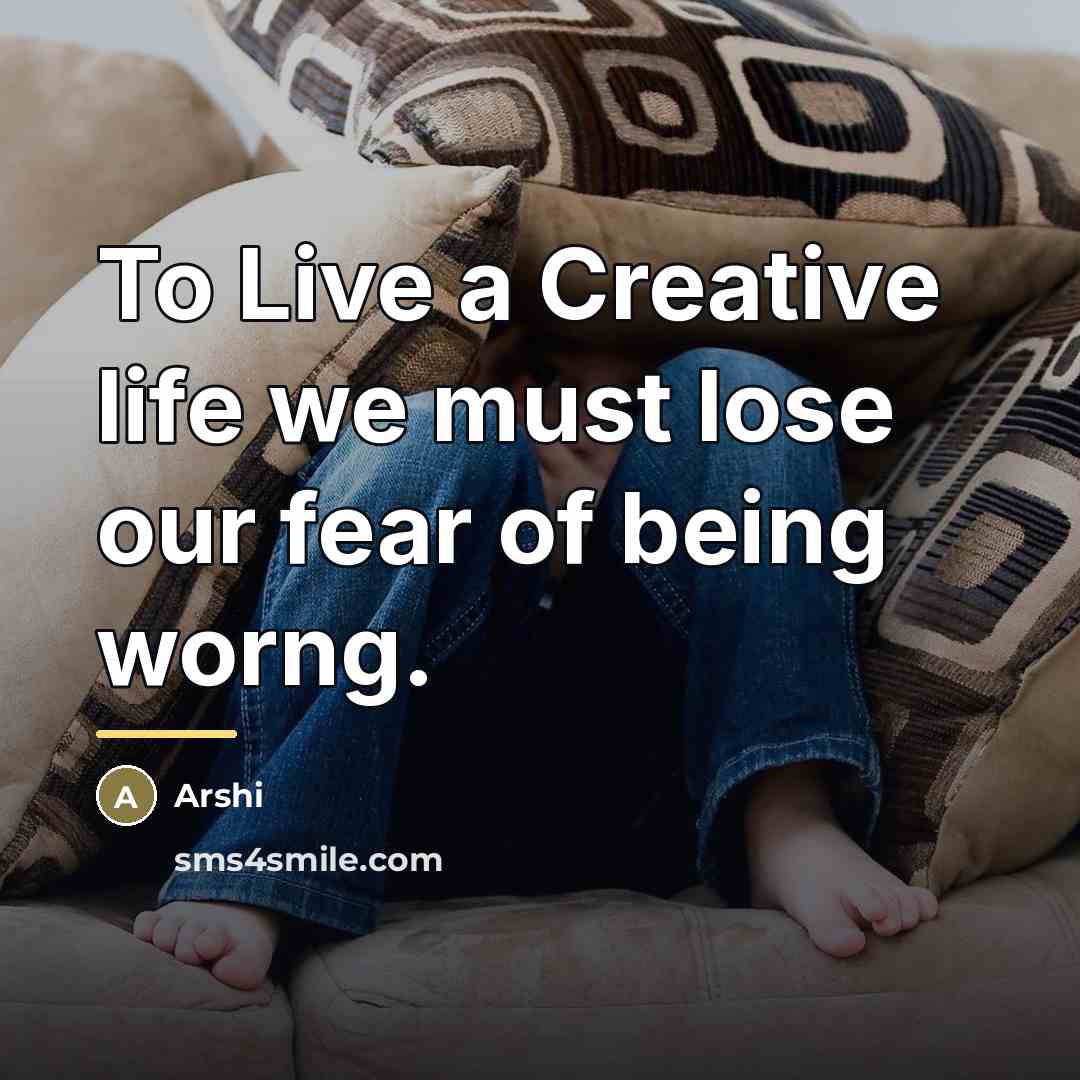 “To Live a Creative life we must lose our fear…” quote by Arshi