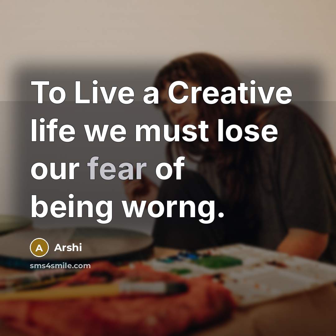 “To Live a Creative life we must lose our fear of being worng.” quote by Arshi