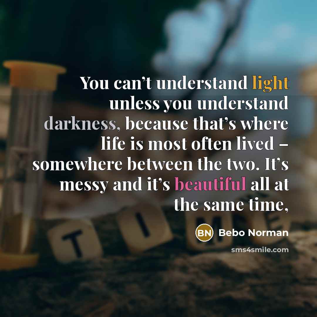 “You can’t understand light unless you understand darkness, because that’s…” quote by Bebo Norman