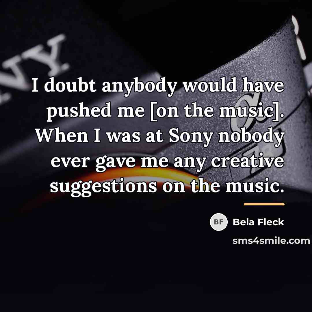 “I doubt anybody would have pushed me [on the music].…” quote by Bela Fleck