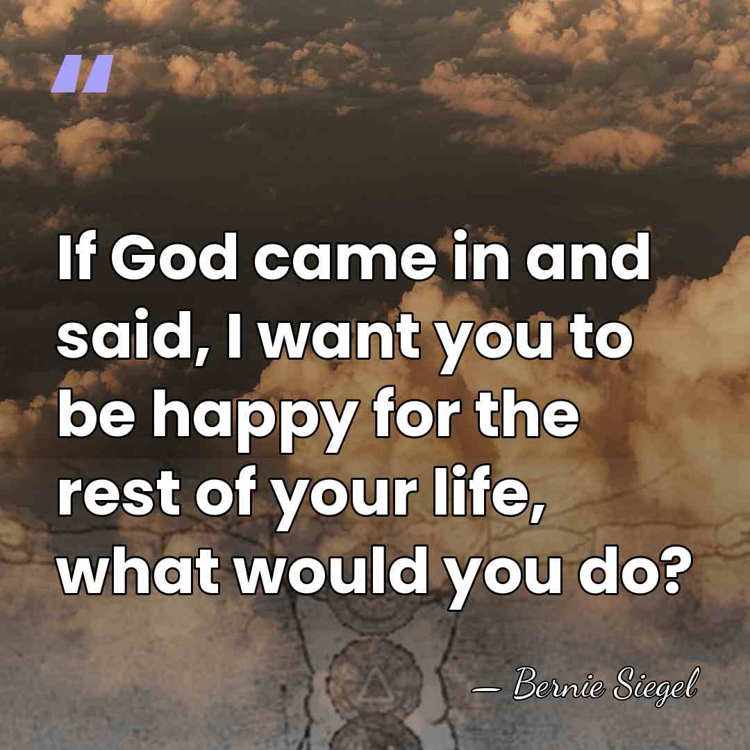 If God came in and said, I want you to be happy&hellip; - Bernie Siegel