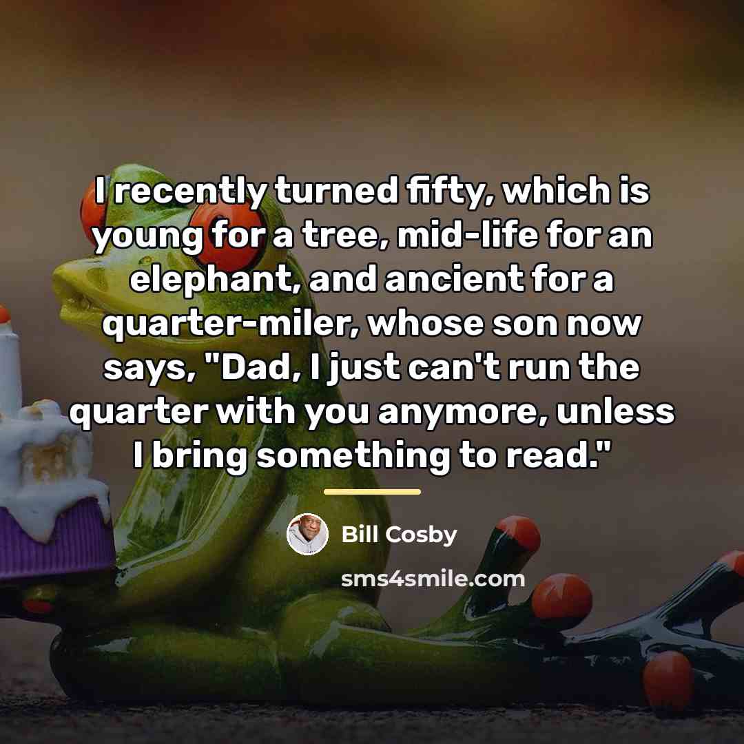 “I recently turned fifty, which is young for a tree,…” quote by Bill Cosby